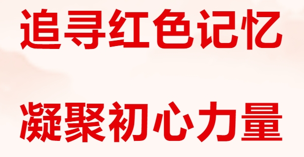 追寻红色记忆 凝聚初心力量